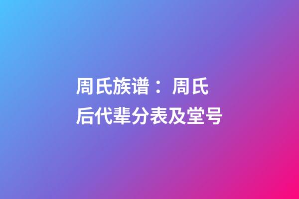 周氏族谱 ：周氏后代辈分表及堂号